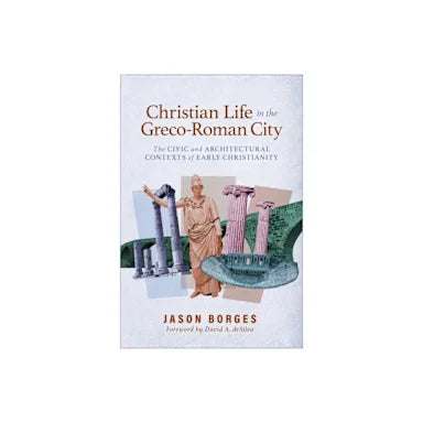 CHRISTIAN LIFE IN THE GRECO-ROMAN CITY: THE CIVIC AND ARCHITECTURAL CONTEXTS OF EARLY CHRISTIANITY