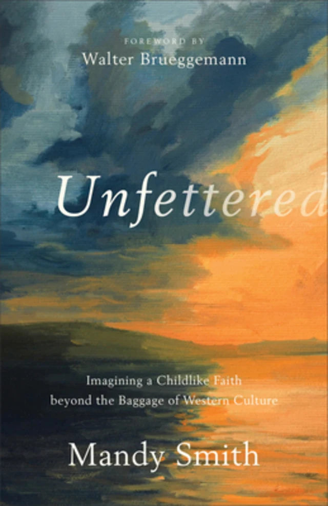 UNFETTERED: IMAGINING A CHILDLIKE FAITH BEYOND THE BAGGAGE OF WESTERN