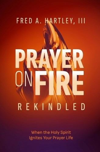 PRAYER ON FIRE - REKINDLED: WHEN THE HOLY SPIRIT IGNITES YOUR PRAYER LIFE