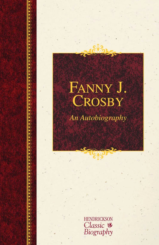 FANNY J. CROSBY: AN AUTOBIOGRAPHY (HENDRICKSON CLASSIC BIOGRAPHY SERIES)
