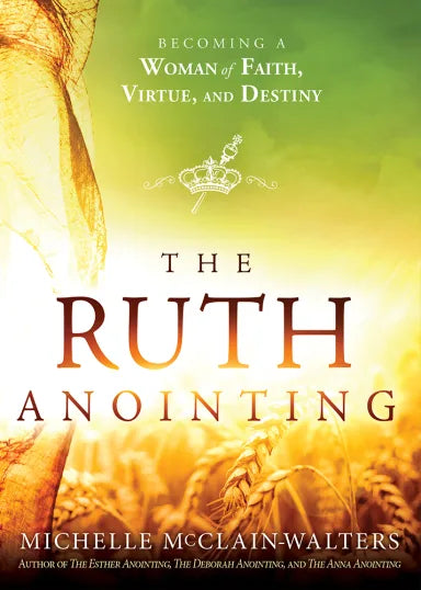 RUTH ANOINTING  THE: BECOMING A WOMAN OF FAITH  VIRTUE  AND DESTINY