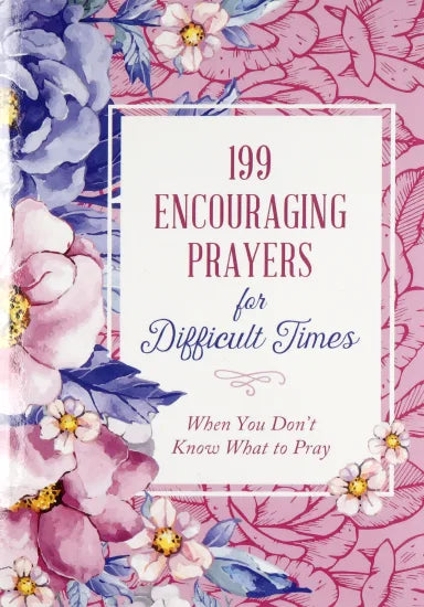 199 ENCOURAGING PRAYERS FOR DIFFICULT TIMES: WHEN YOU DON'T KNOW WHAT TO PRAY