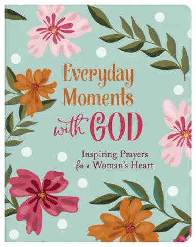 EVERYDAY MOMENTS WITH GOD: INSPIRING PRAYERS FOR A WOMAN'S HEART