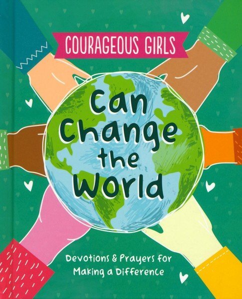 COURAGEOUS GIRLS CAN CHANGE THE WORLD: DEVOTIONS AND PRAYERS FOR MAKING A DIFFERENCE (COURAGEOUS GIRLS SERIES)