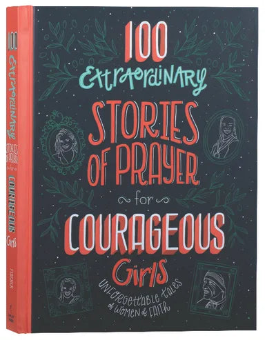100 EXTRAORDINARY STORIES OF PRAYER FOR COURAGEOUS GIRLS: UNFORGETTABLE TALES OF WOMEN OF FAITH