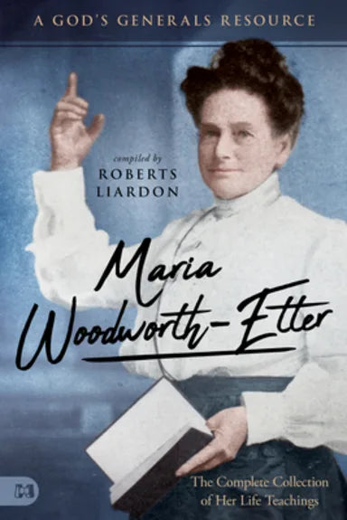 MARIA WOODWORTH-ETTER: THE COMPLETE COLLECTION OF HER LIFE TEACHINGS