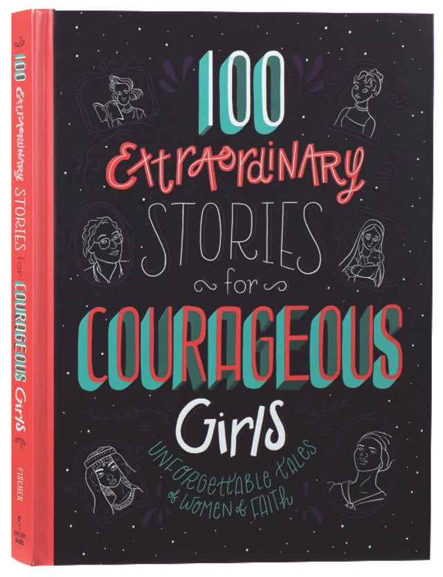 100 Extraordinary Stories For Courageous Girls: Unforgettable Tales of Women of Faith
