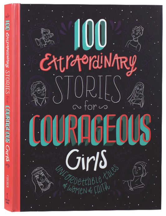 100 Extraordinary Stories For Courageous Girls: Unforgettable Tales of Women of Faith
