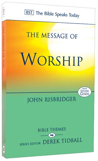 MESSAGE OF WORSHIP: CELEBRATING THE GLORY OF GOD IN THE WHOLE OF LIFE (BIBLE SPEAKS TODAY THEMES SERIES)
