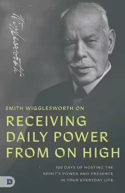 SMITH WIGGLESWORTH ON RECEIVING DAILY POWER FROM ON HIGH: 100 DAYS OF HOSTING THE SPIRIT'S POWER AND PRESENCE IN YOUR EVERYDAY LIFE
