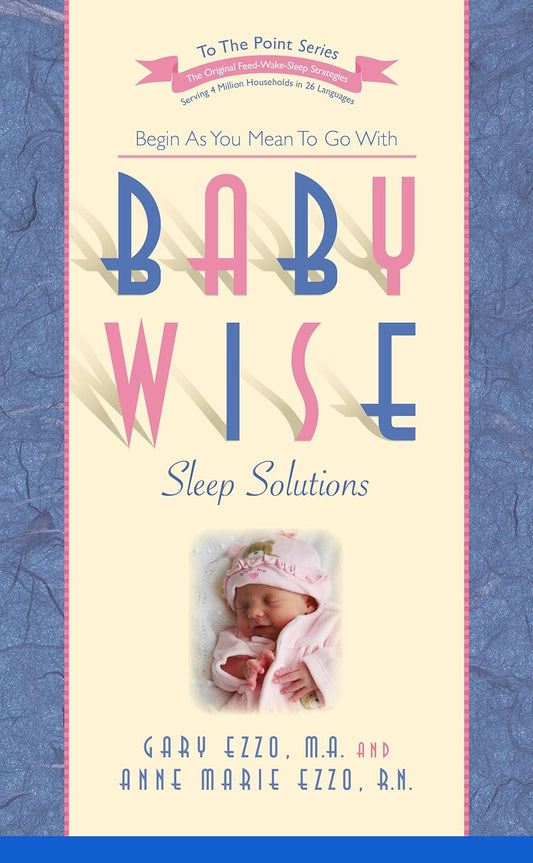 BABYWISE SLEEP SOLUTIONS: THE HOW AND WHY OF TRAINING YOUR BABY TO SLEEP THROUGH THE NIGHT