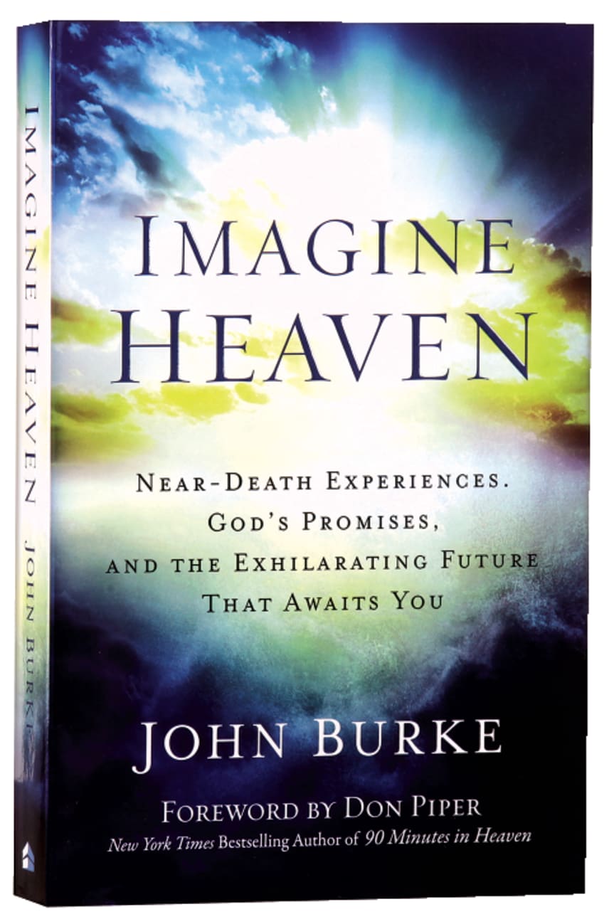 IMAGINE HEAVEN: NEAR-DEATH EXPERIENCES GOD'S PROMISES AND THE EXHILARATING FUTURE THAT AWAITS YOU