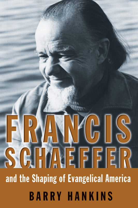 FRANCIS SCHAEFFER AND THE SHAPING OF EVANGLICAL AMERICA