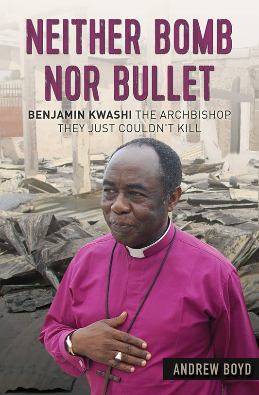 NEITHER BOMB NOR BULLET: THE STORY OF NIGERIAN ARCHBISHOP BENJAMIN KWASHI