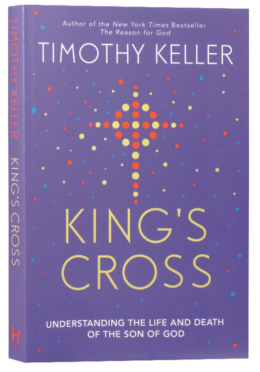 KING'S CROSS: UNDERSTANDING THE LIFE AND DEATH OF THE SON OF GOD
