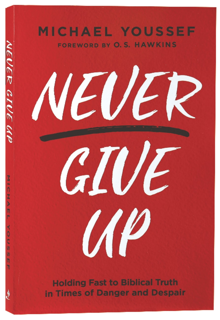 NEVER GIVE UP: HOLDING FAST TO BIBLICAL TRUTH IN TIMES OF DANGER AND